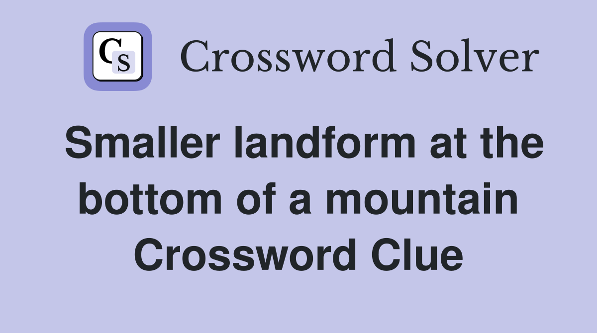 Smaller landform at the bottom of a mountain Crossword Clue