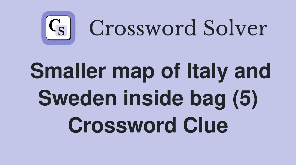 Smaller map of Italy and Sweden inside bag (5) Crossword Clue