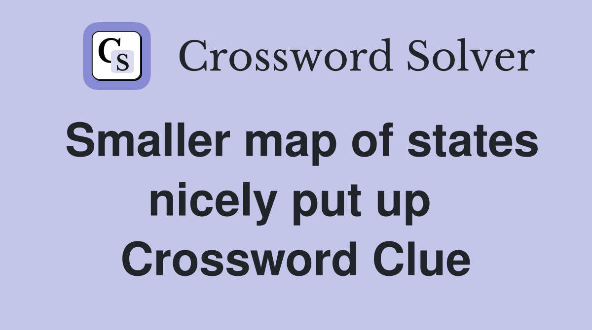 Smaller map of states nicely put up  Crossword Clue