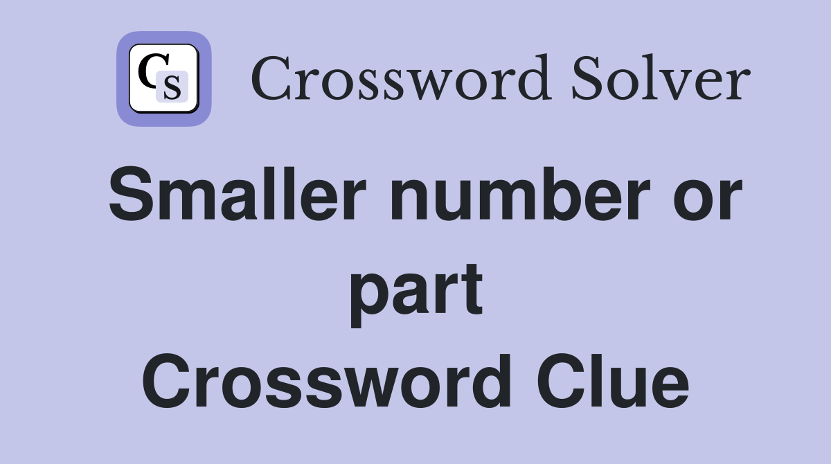 Smaller number or part Crossword Clue