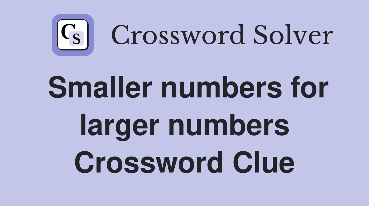 Smaller numbers for larger numbers Crossword Clue