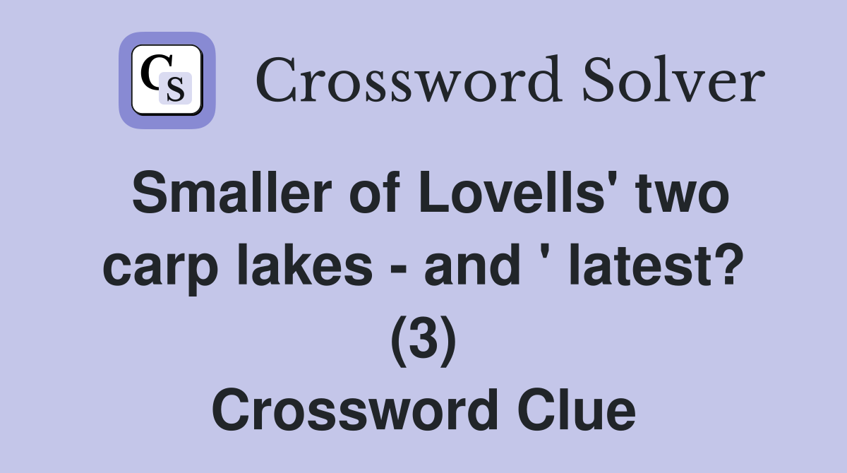 Smaller of Lovells' two carp lakes - and ' latest? (3) Crossword Clue