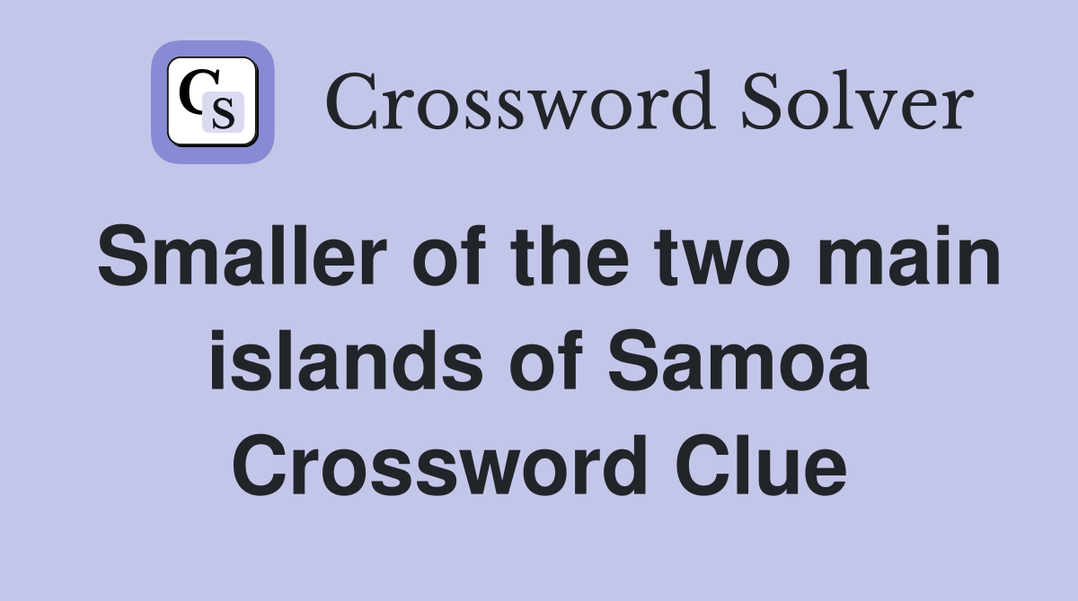 Smaller of the two main islands of Samoa Crossword Clue