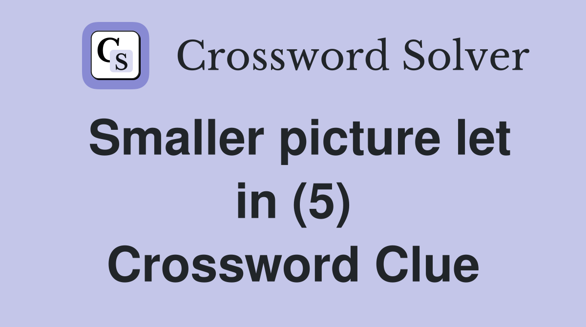 Smaller picture let in (5) Crossword Clue
