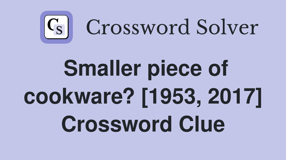 Smaller piece of cookware? [1953, 2017] Crossword Clue