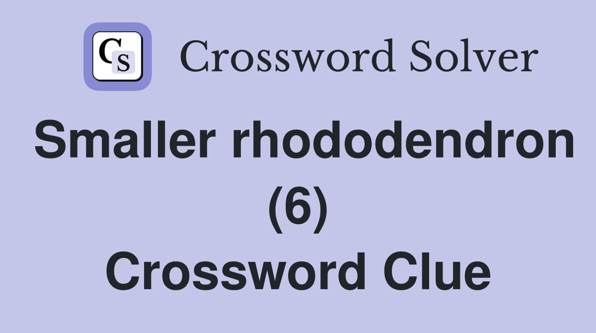Smaller rhododendron (6) Crossword Clue