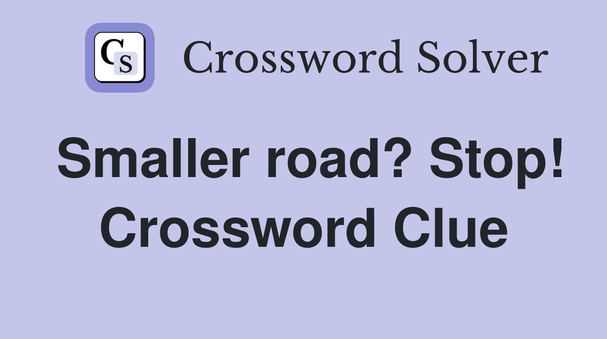 Smaller road? Stop! Crossword Clue