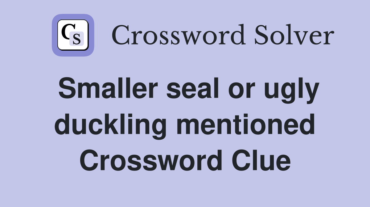 Smaller seal or ugly duckling mentioned Crossword Clue
