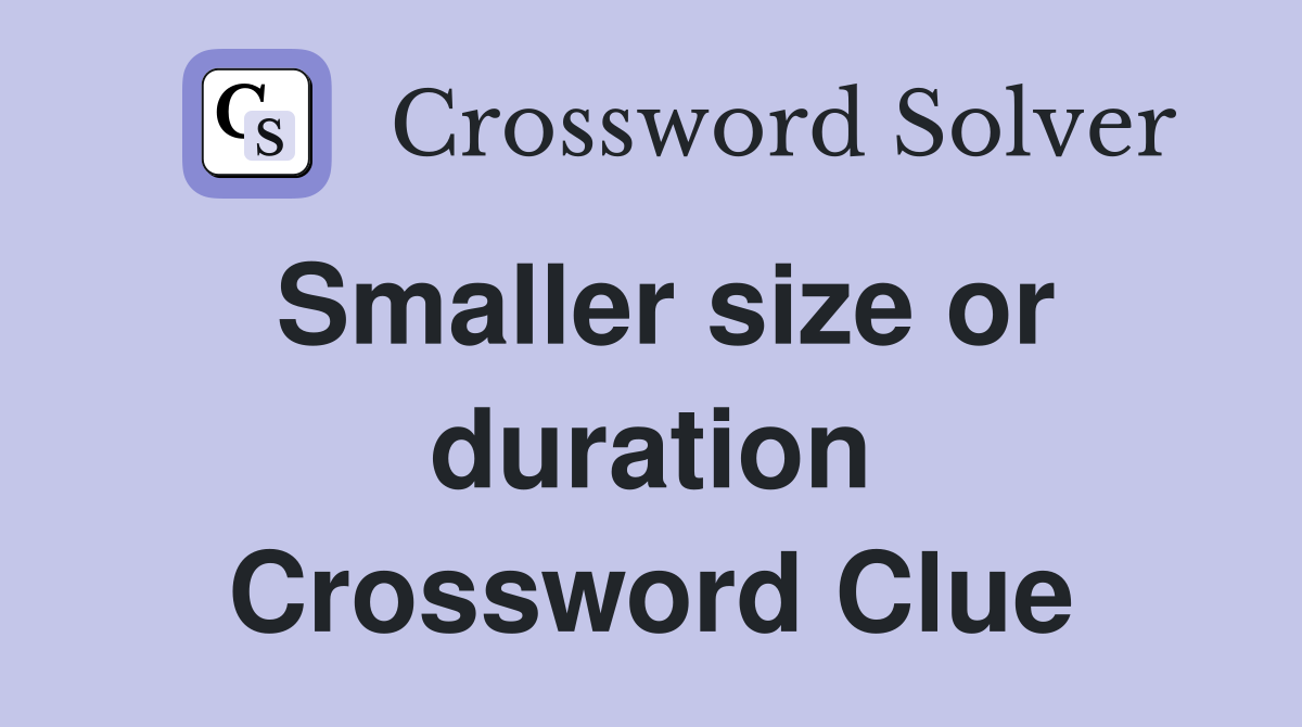 Smaller size or duration Crossword Clue