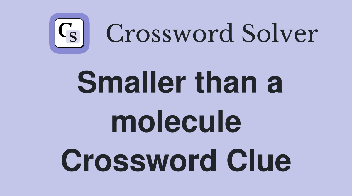 Smaller than a molecule Crossword Clue