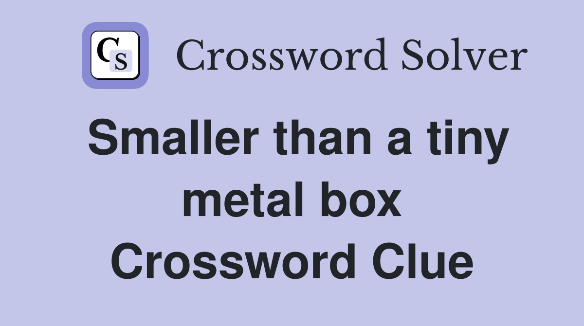 Smaller than a tiny metal box Crossword Clue