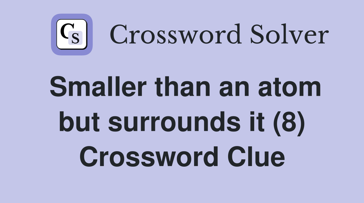 Smaller than an atom but surrounds it (8) Crossword Clue