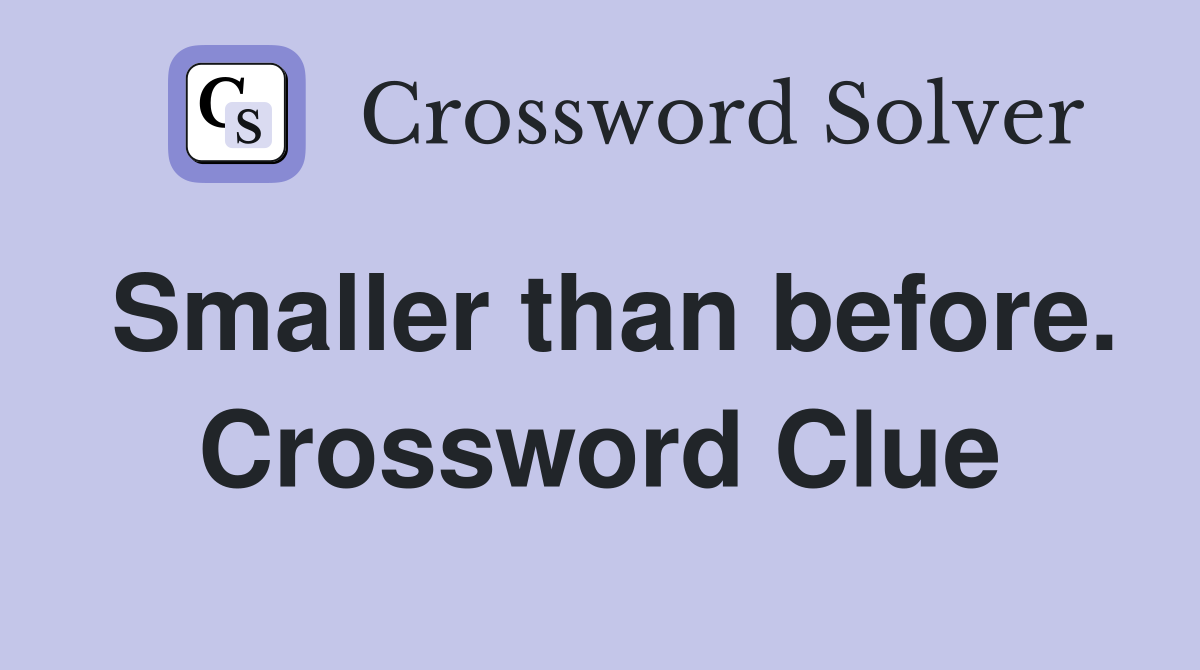 Smaller than before. Crossword Clue