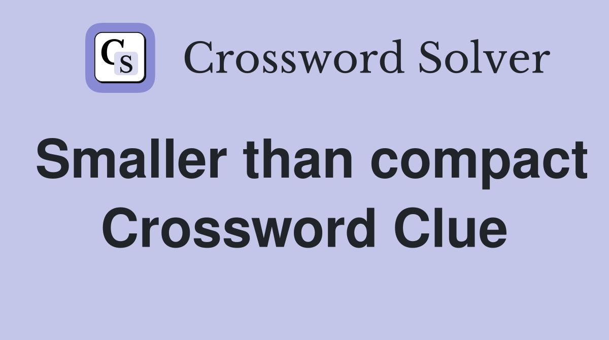 Smaller than compact Crossword Clue