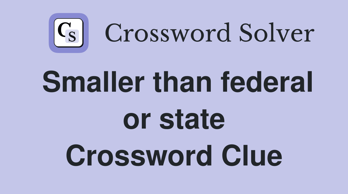 Smaller than federal or state Crossword Clue