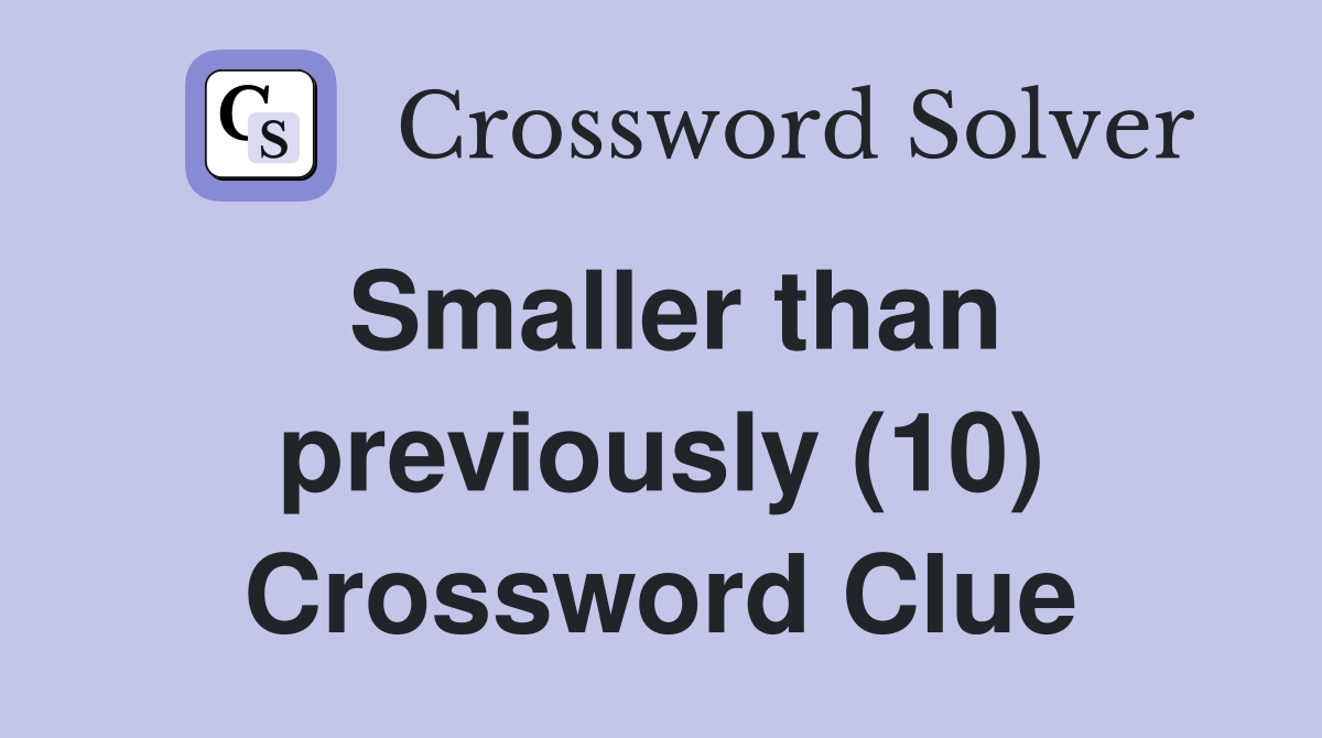 Smaller than previously (10) Crossword Clue