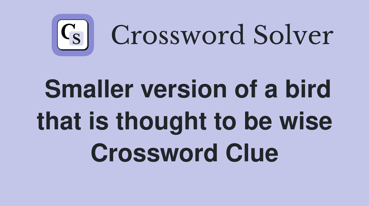 Smaller version of a bird that is thought to be wise Crossword Clue