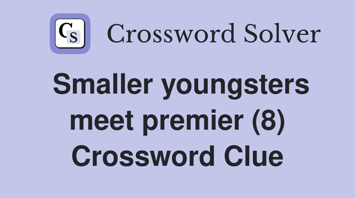 Smaller youngsters meet premier (8) Crossword Clue