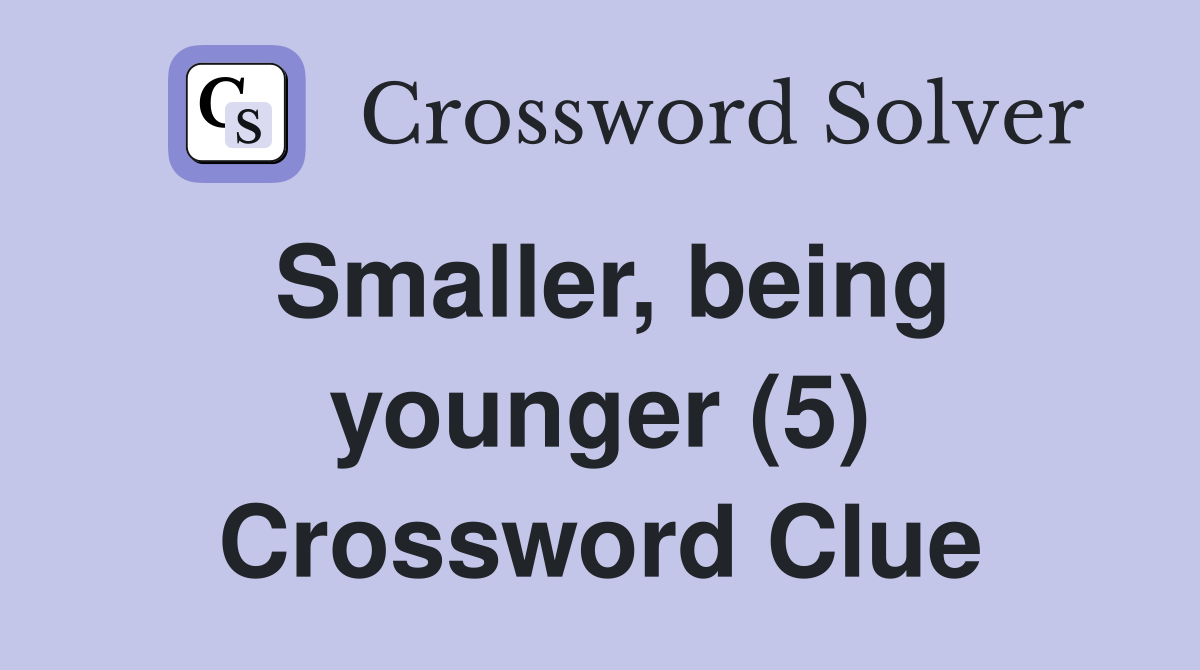 Smaller, being younger (5) Crossword Clue