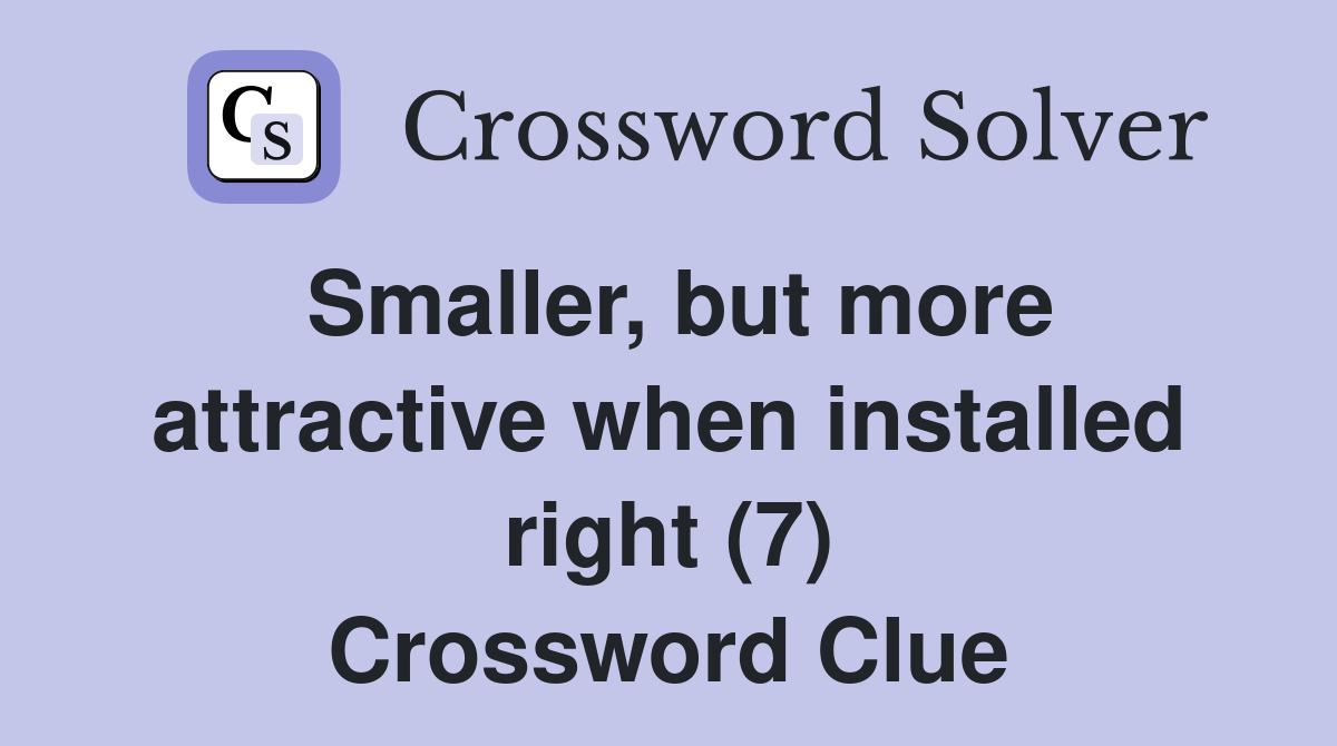 Smaller, but more attractive when installed right (7) Crossword Clue
