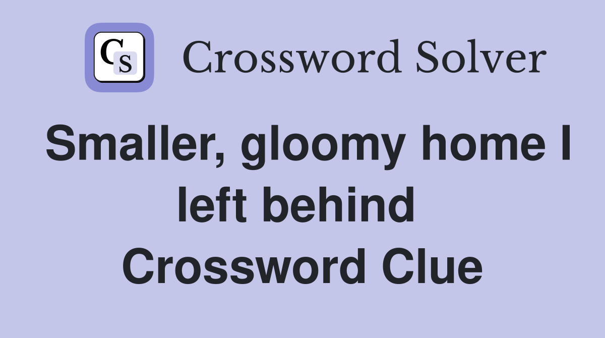 Smaller, gloomy home I left behind  Crossword Clue