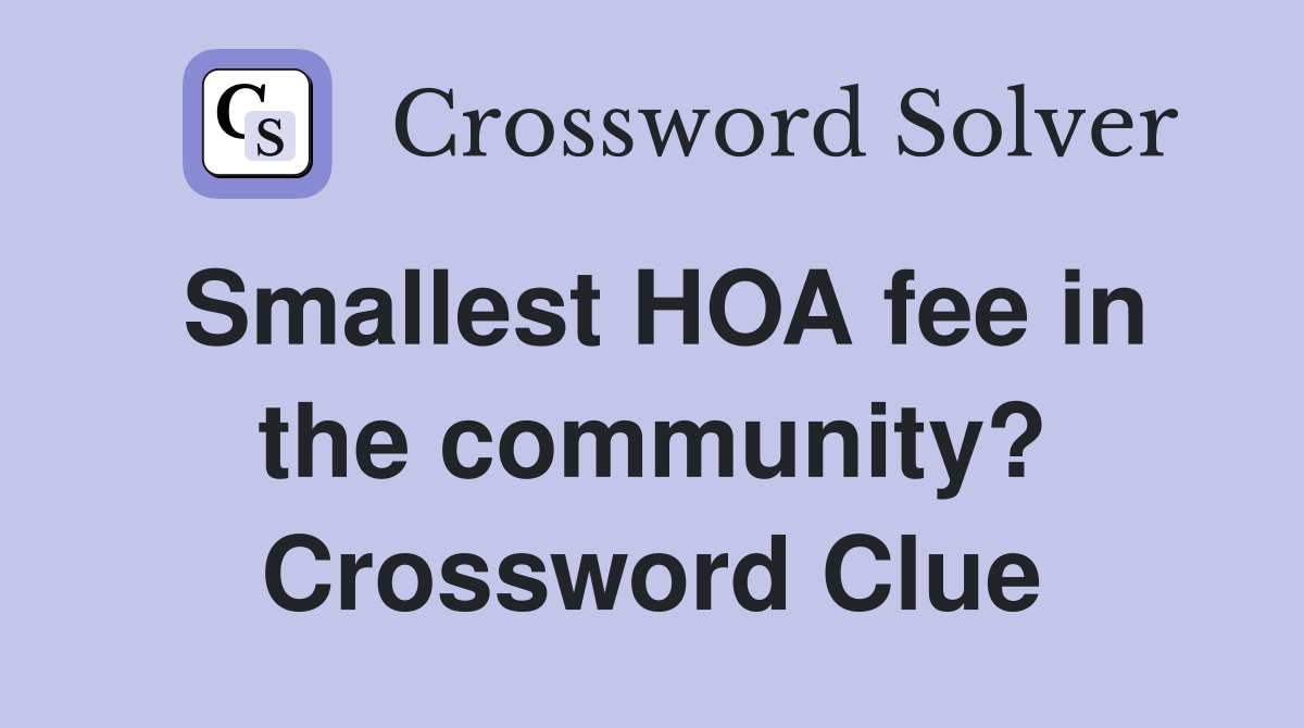 Smallest HOA fee in the community? Crossword Clue