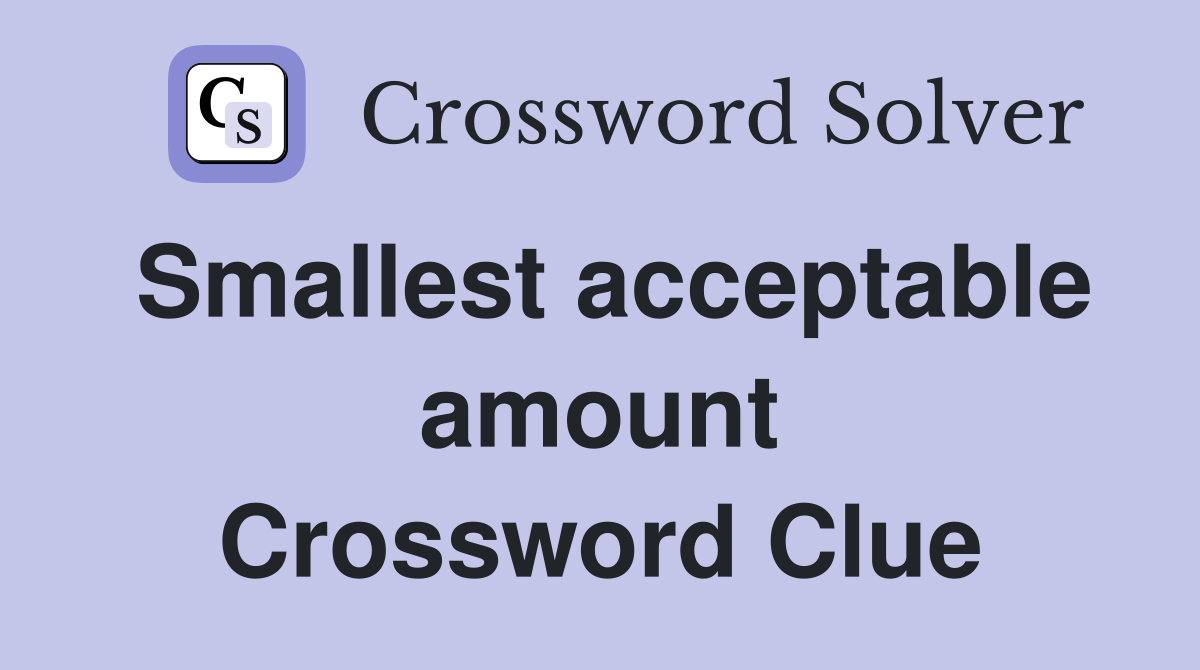 Smallest acceptable amount Crossword Clue