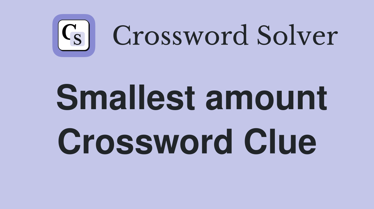 Smallest amount Crossword Clue