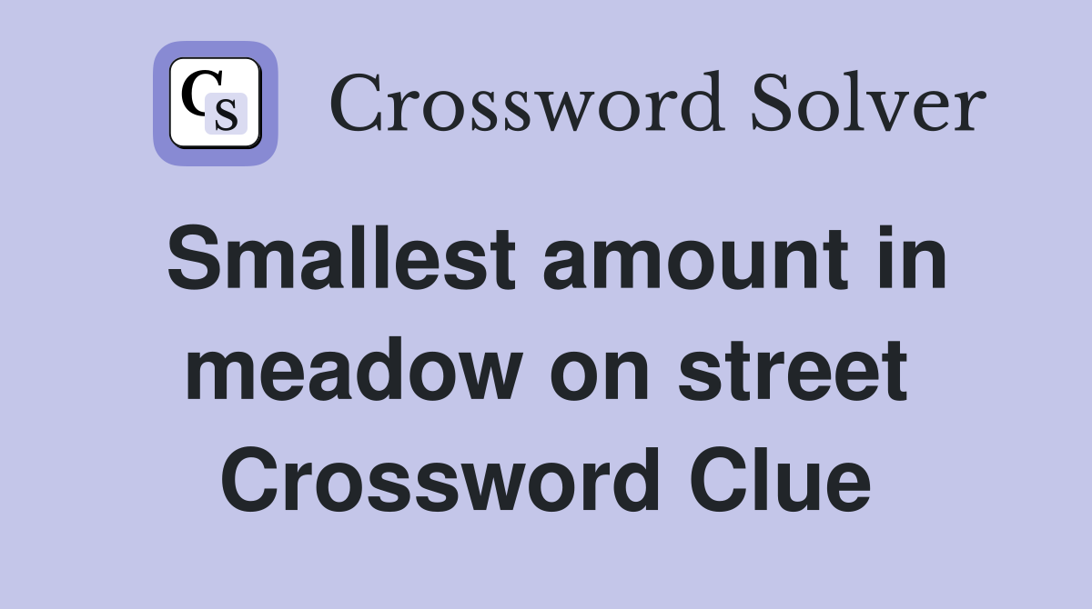 Smallest amount in meadow on street Crossword Clue
