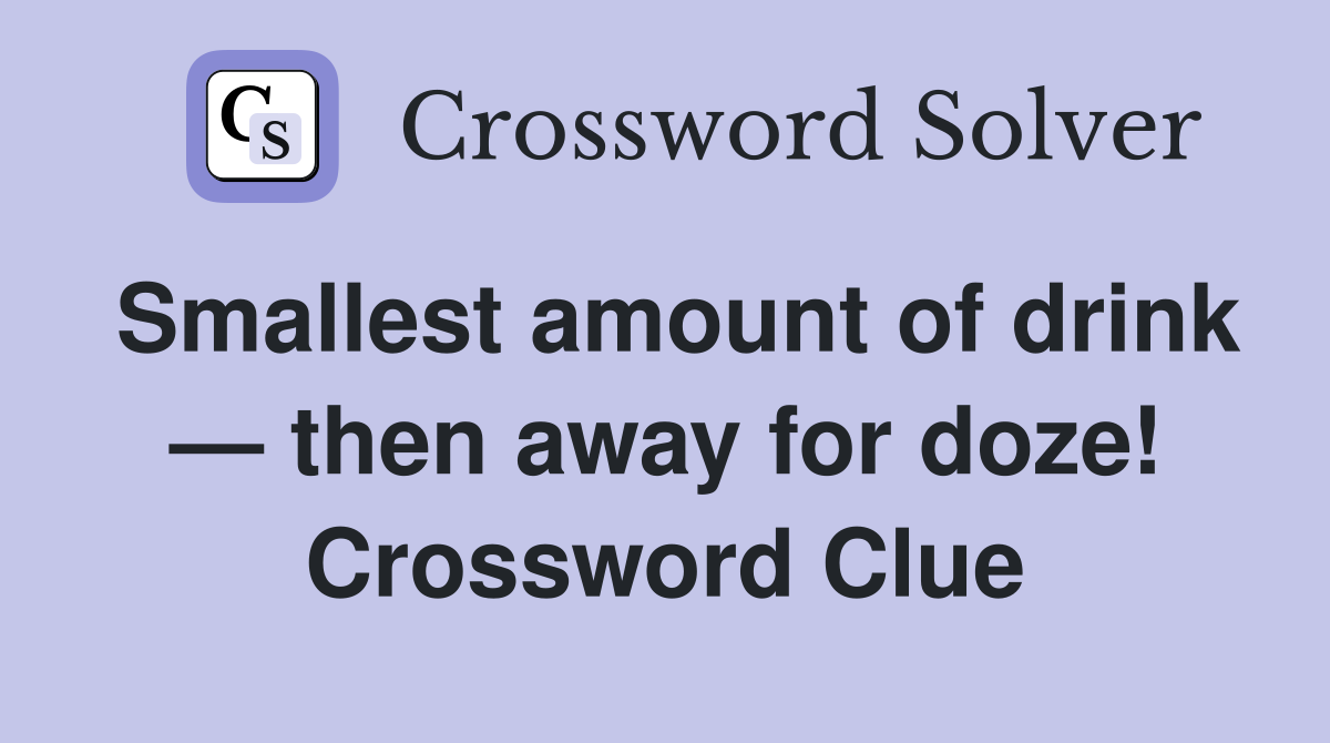 Smallest amount of drink — then away for doze! Crossword Clue