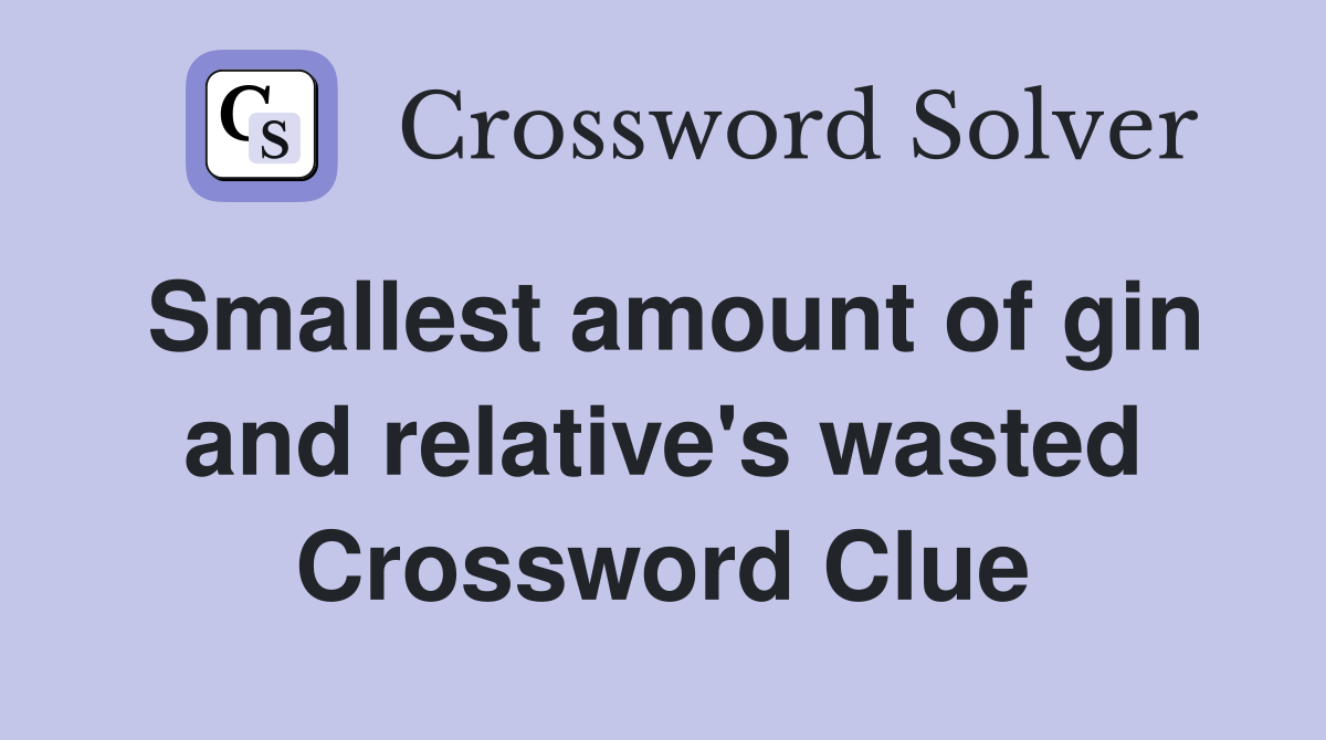 Smallest amount of gin and relative's wasted Crossword Clue