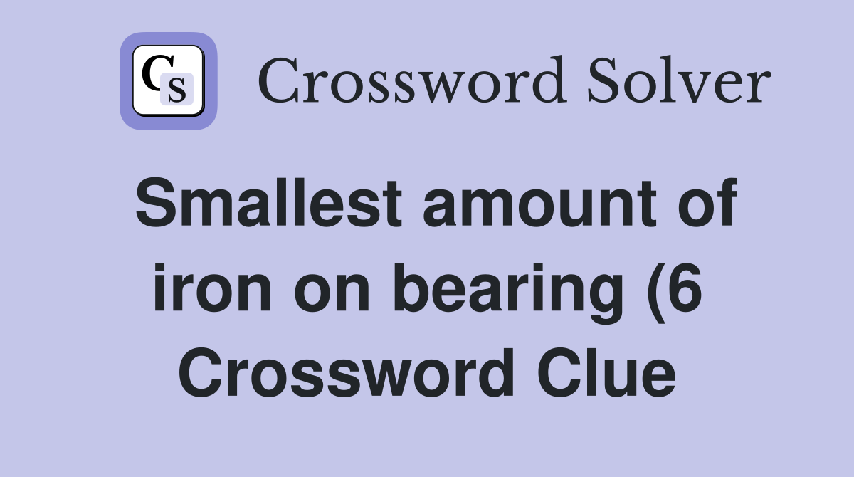 Smallest amount of iron on bearing (6) Crossword Clue Answers Smallest amount of iron on bearing (6) Crossword Clue Answers