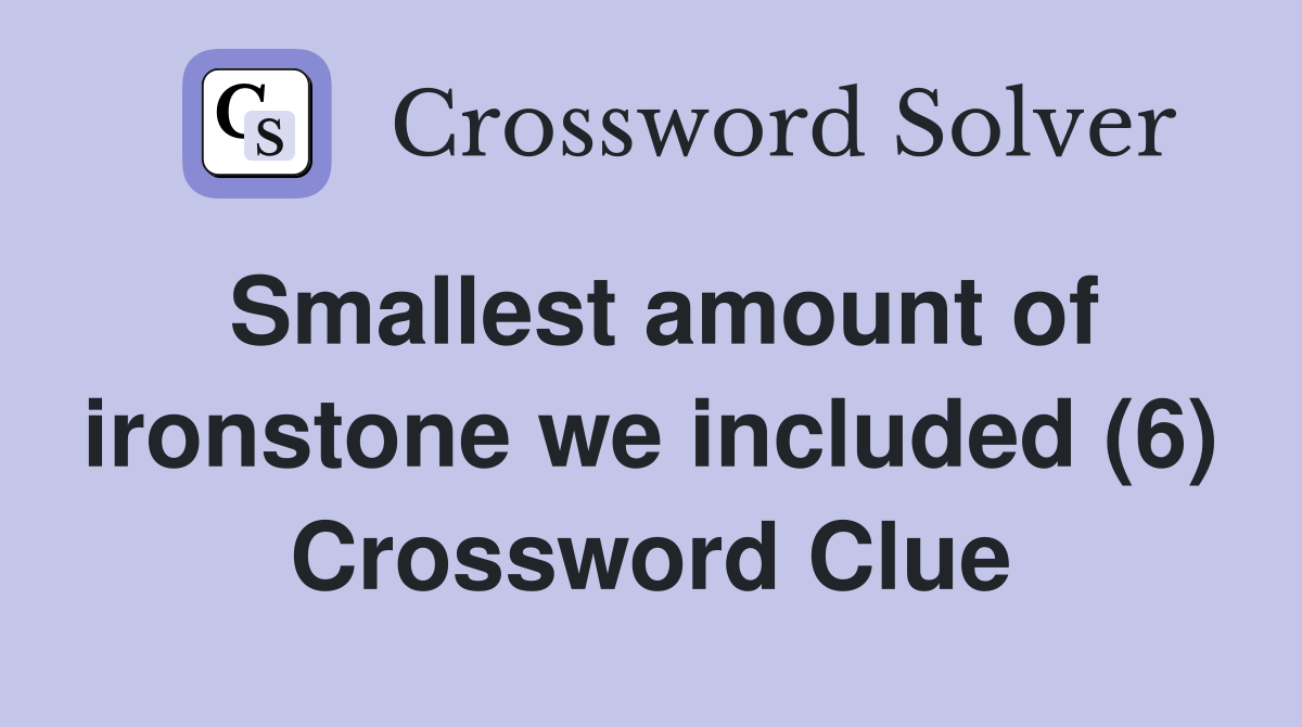 Smallest amount of ironstone we included (6) Crossword Clue