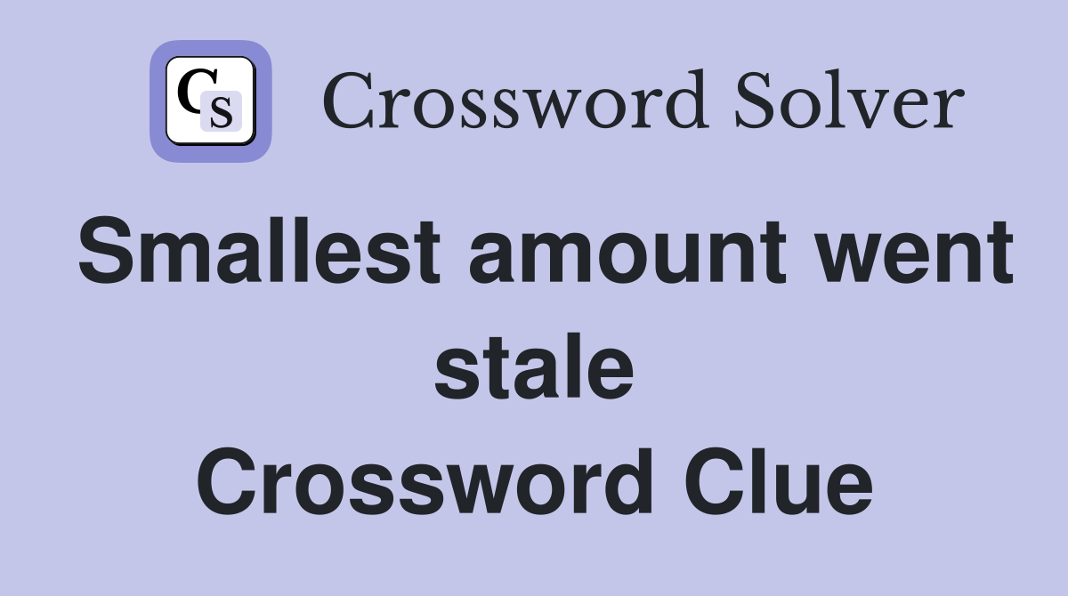 Smallest amount went stale Crossword Clue