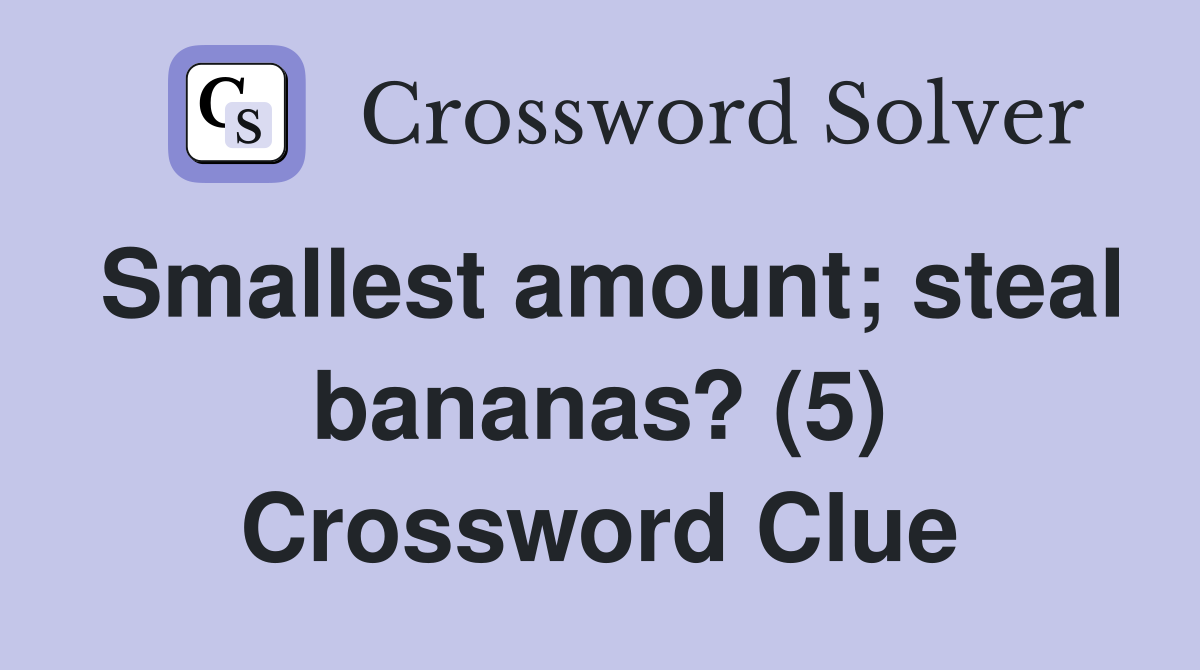 Smallest amount; steal bananas? (5) Crossword Clue