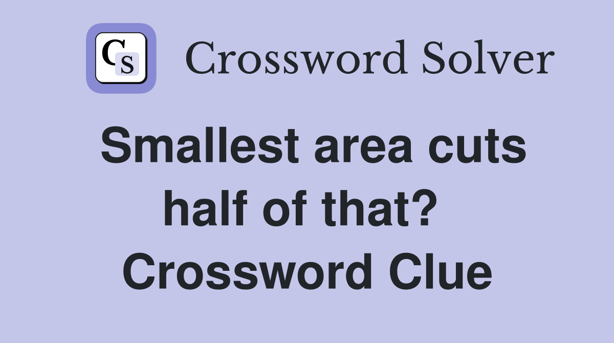 Smallest area cuts half of that?  Crossword Clue