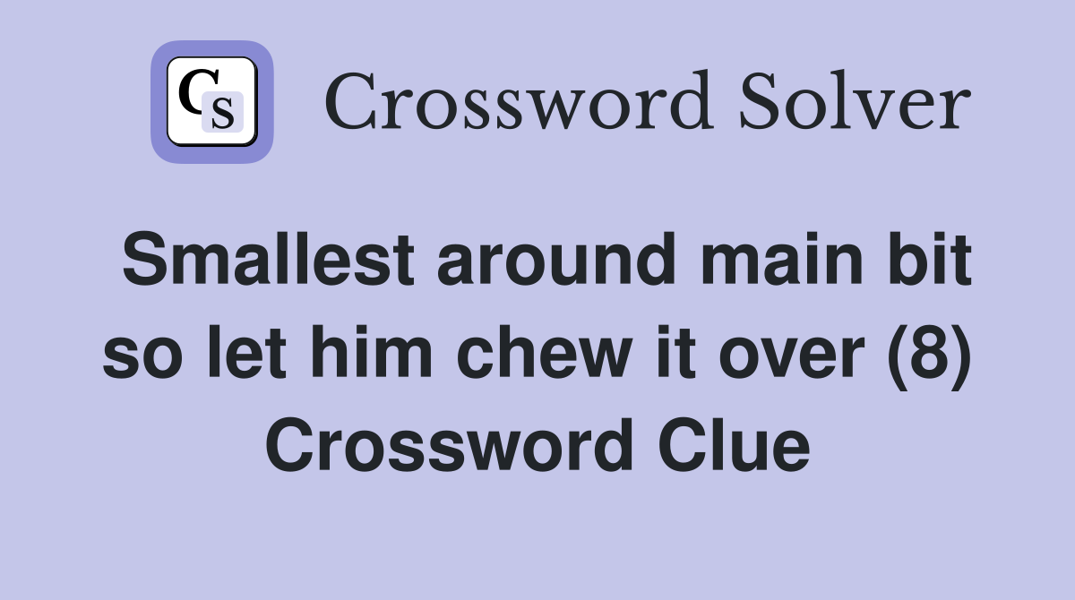 Smallest around main bit so let him chew it over (8) Crossword Clue