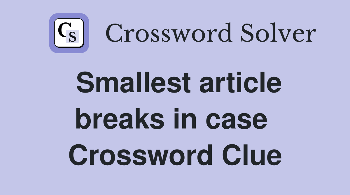 Smallest article breaks in case  Crossword Clue