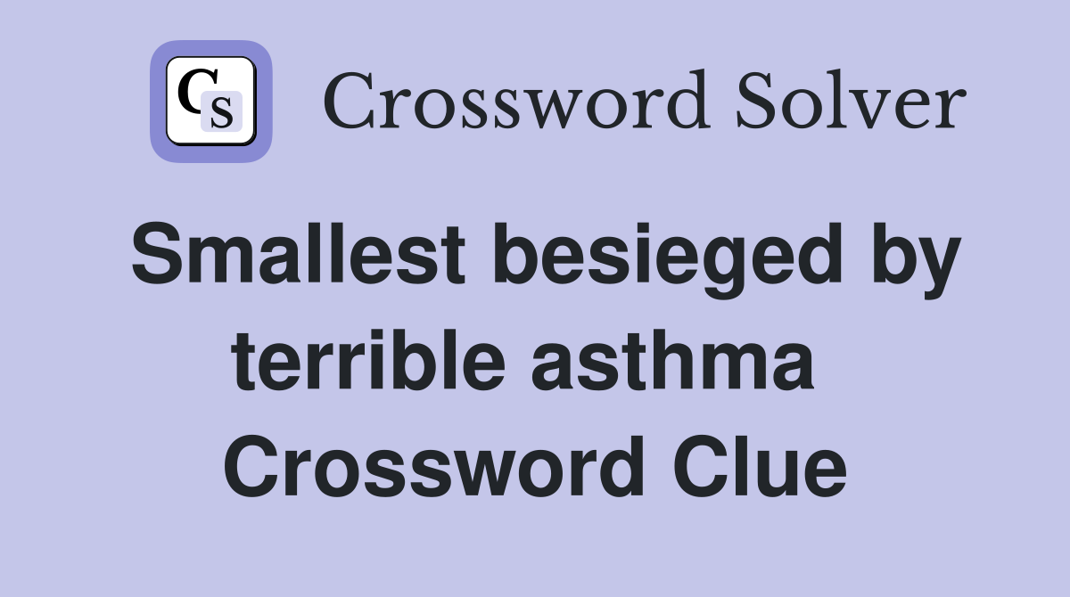Smallest besieged by terrible asthma  Crossword Clue