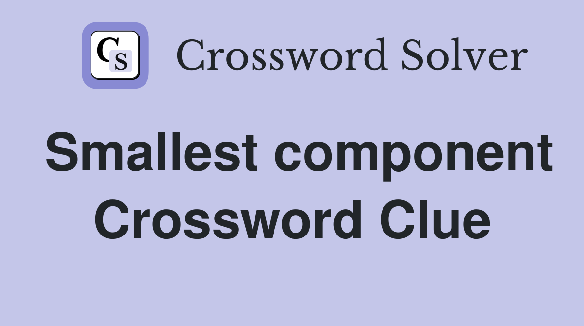 Smallest component Crossword Clue