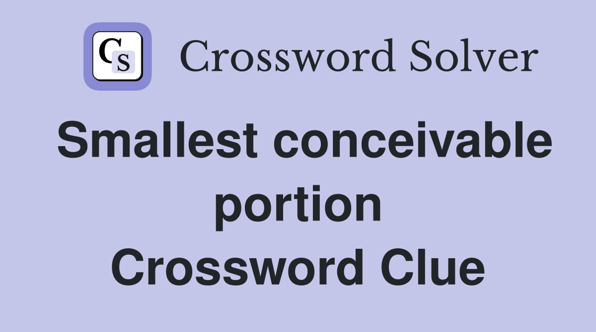 Smallest conceivable portion Crossword Clue