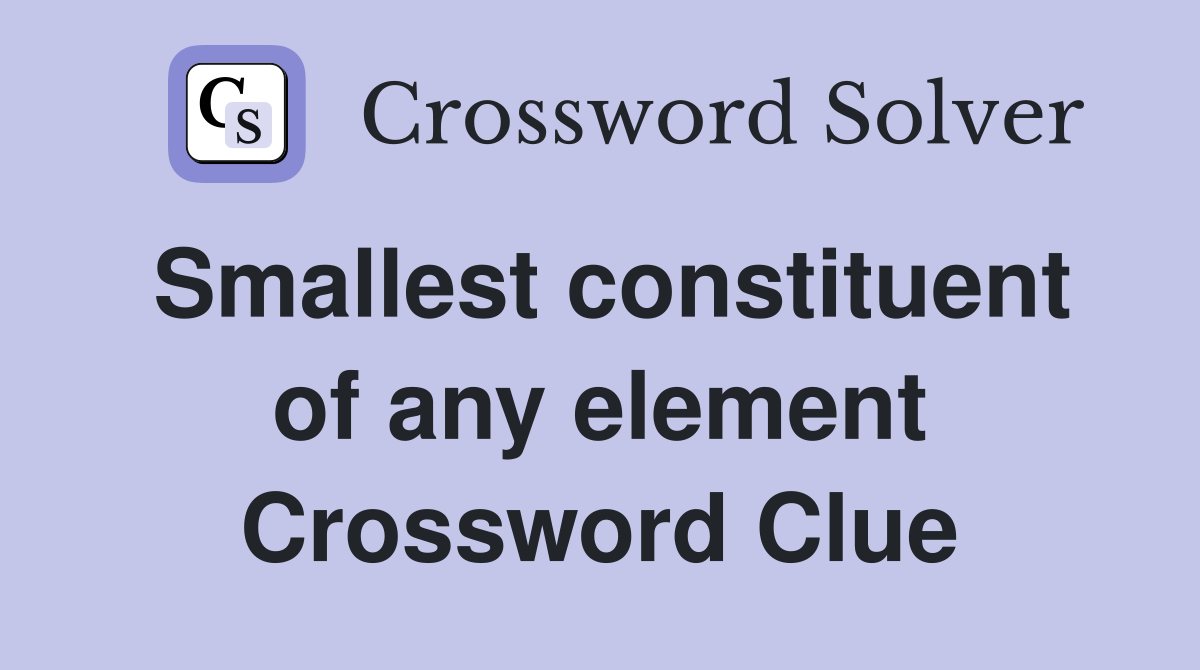 Smallest constituent of any element Crossword Clue