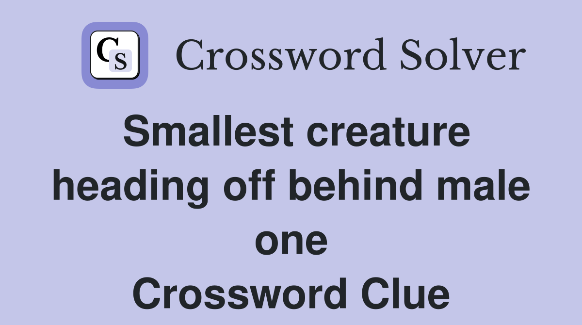 Smallest creature heading off behind male one Crossword Clue
