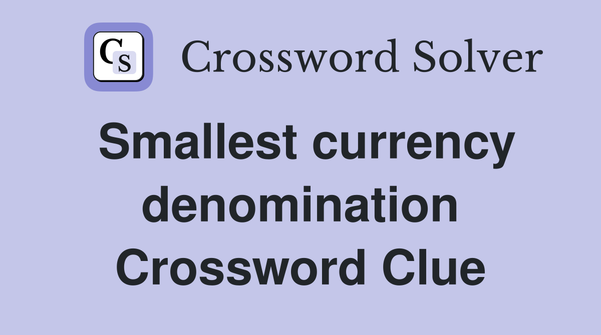 Smallest currency denomination Crossword Clue
