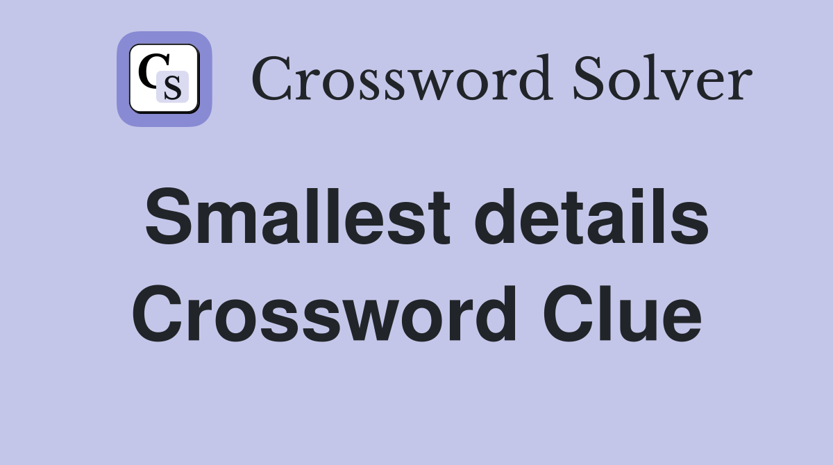 Smallest details Crossword Clue