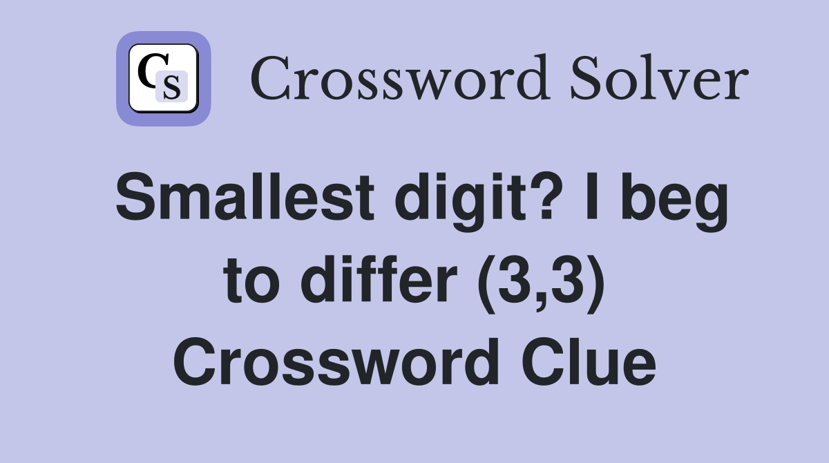 Smallest digit? I beg to differ (3,3) Crossword Clue
