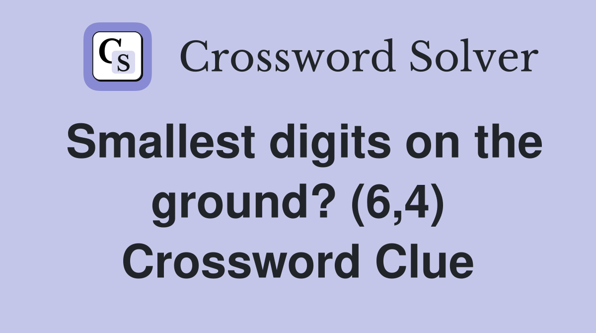 Smallest digits on the ground? (6,4) Crossword Clue