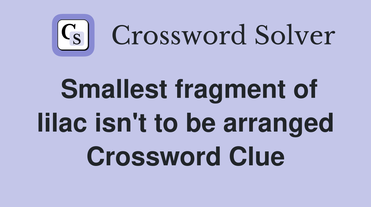 Smallest fragment of lilac isn't to be arranged Crossword Clue