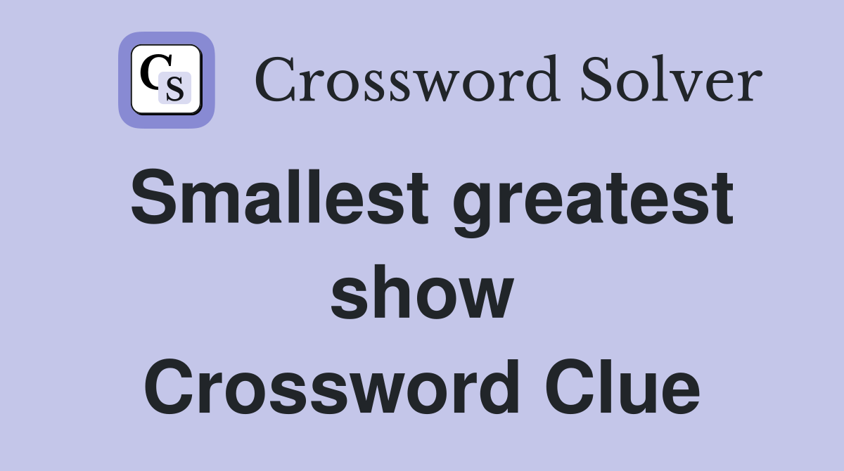 Smallest greatest show Crossword Clue