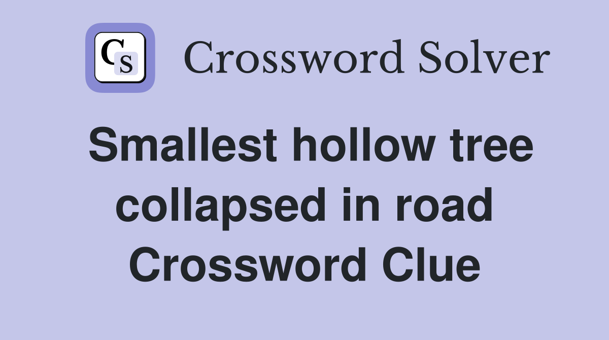 Smallest hollow tree collapsed in road Crossword Clue